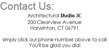 Contact Us: Architectural Studio 3C 200 Clearview Avenue Harwinton, CT 06791 simply click our phone number above to call You'll be glad you did!